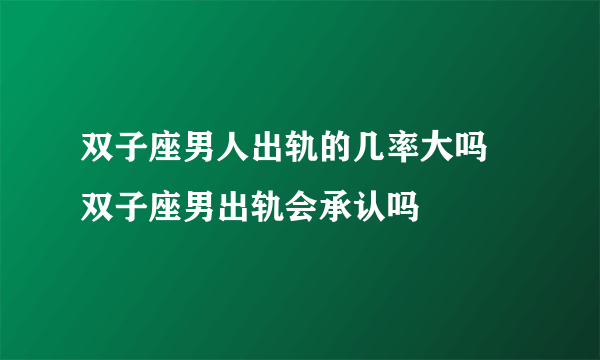 双子座男人出轨的几率大吗 双子座男出轨会承认吗