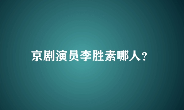 京剧演员李胜素哪人？