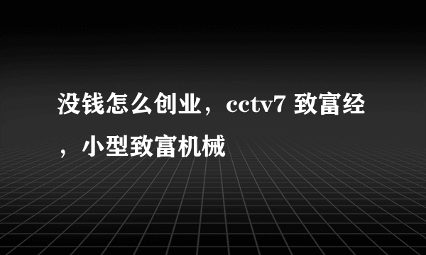 没钱怎么创业，cctv7 致富经，小型致富机械