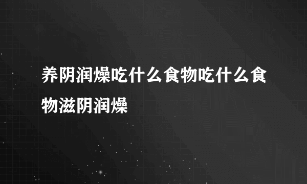 养阴润燥吃什么食物吃什么食物滋阴润燥