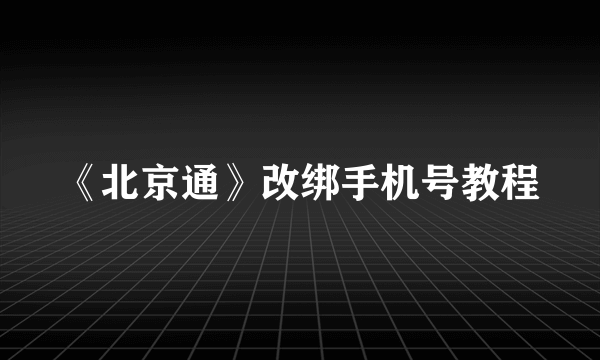 《北京通》改绑手机号教程