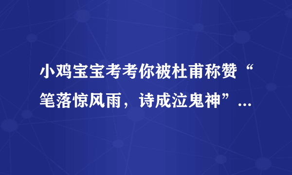 小鸡宝宝考考你被杜甫称赞“笔落惊风雨，诗成泣鬼神”的诗人是