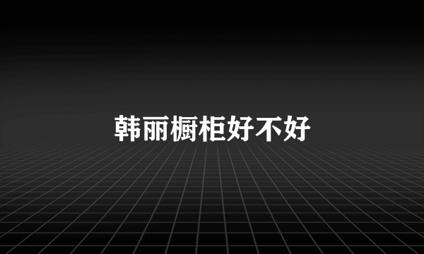 韩丽橱柜好不好