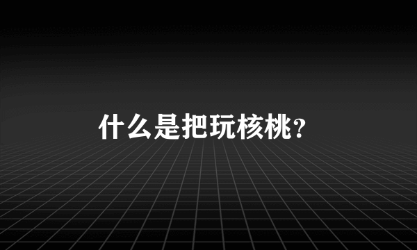 什么是把玩核桃？