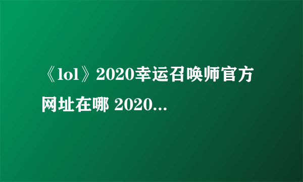 《lol》2020幸运召唤师官方网址在哪 2020幸运召唤师活动入口