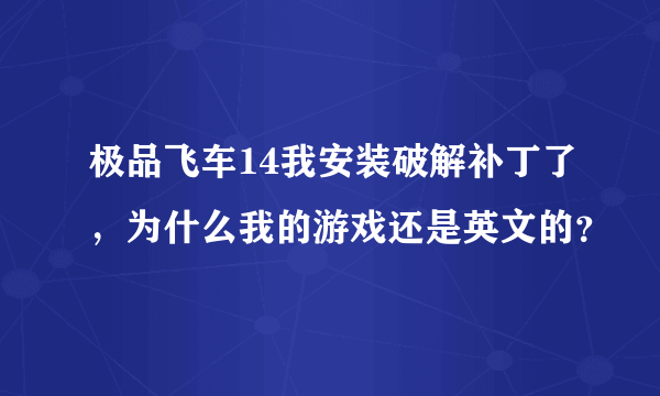 极品飞车14我安装破解补丁了，为什么我的游戏还是英文的？