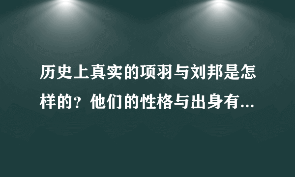 历史上真实的项羽与刘邦是怎样的？他们的性格与出身有什么差别？