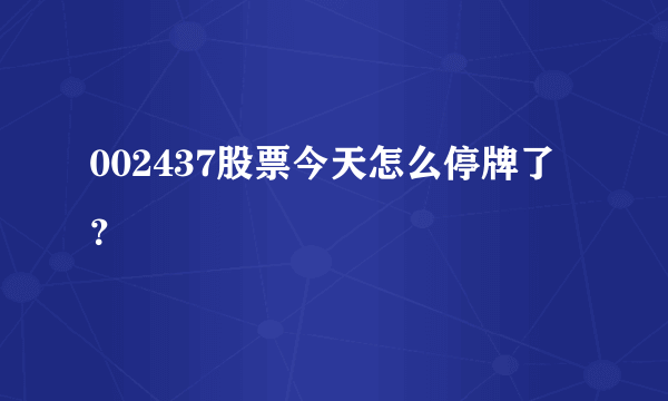 002437股票今天怎么停牌了？