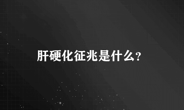 肝硬化征兆是什么？