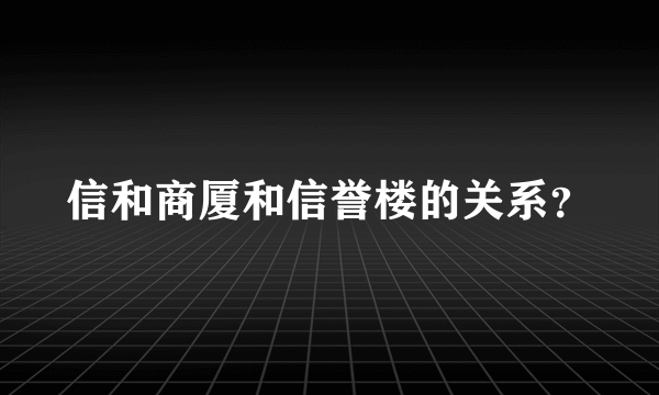 信和商厦和信誉楼的关系？