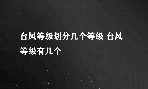 台风等级划分几个等级 台风等级有几个