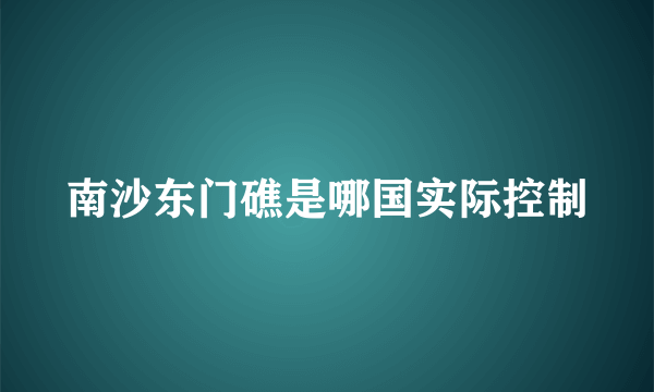 南沙东门礁是哪国实际控制