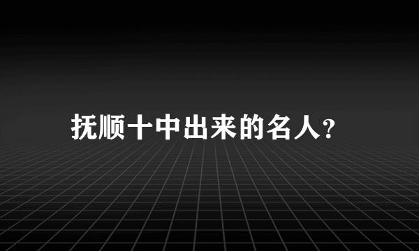 抚顺十中出来的名人？