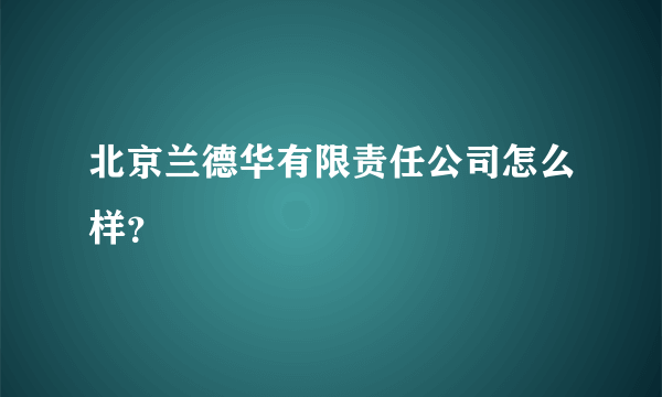 北京兰德华有限责任公司怎么样？