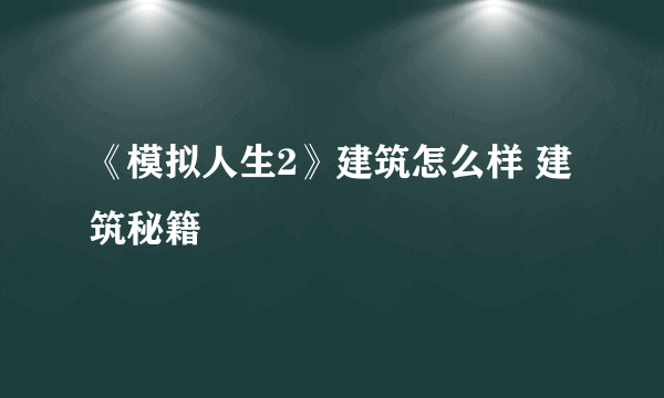 《模拟人生2》建筑怎么样 建筑秘籍