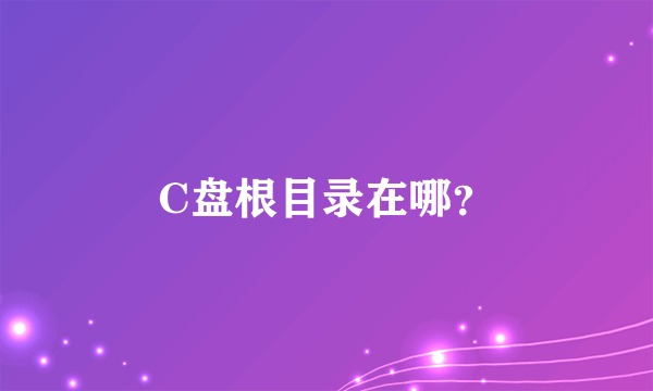 C盘根目录在哪？