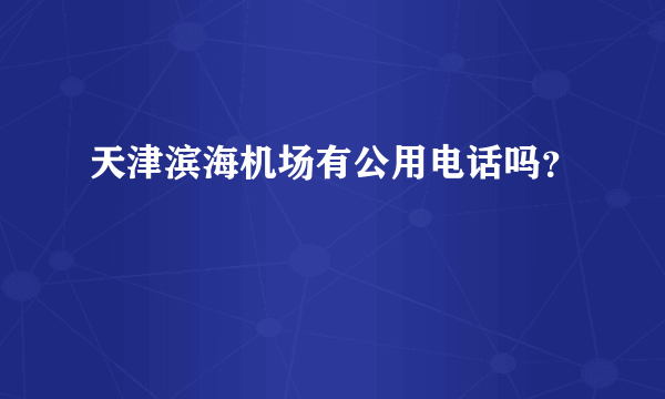 天津滨海机场有公用电话吗？