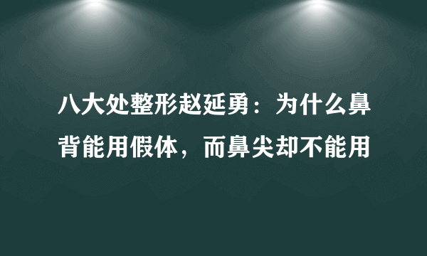 八大处整形赵延勇：为什么鼻背能用假体，而鼻尖却不能用