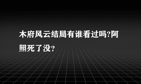 木府风云结局有谁看过吗?阿照死了没？