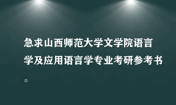 急求山西师范大学文学院语言学及应用语言学专业考研参考书。