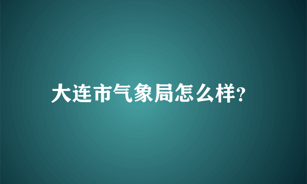 大连市气象局怎么样？