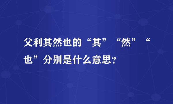 父利其然也的“其”“然”“也”分别是什么意思？