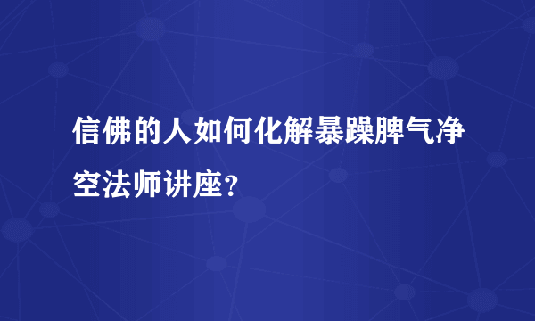 信佛的人如何化解暴躁脾气净空法师讲座？