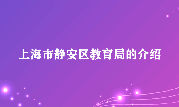 上海市静安区教育局的介绍