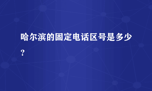 哈尔滨的固定电话区号是多少？