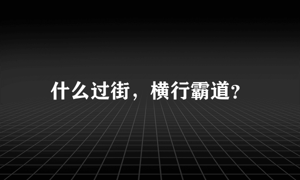 什么过街，横行霸道？