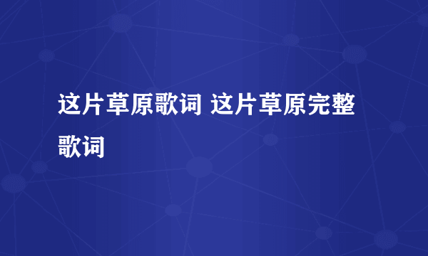 这片草原歌词 这片草原完整歌词