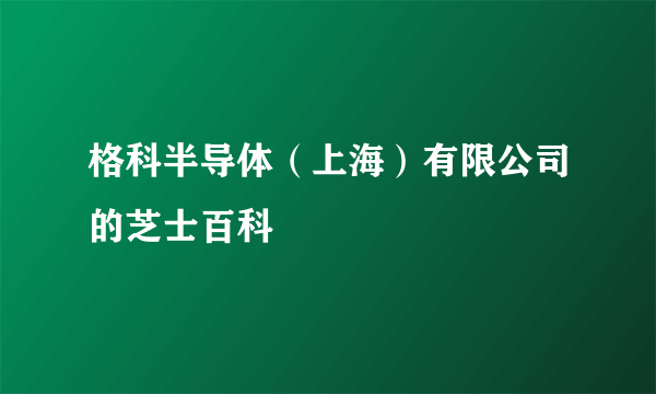 格科半导体（上海）有限公司的芝士百科