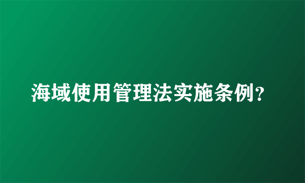 海域使用管理法实施条例？