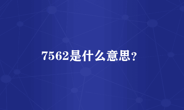 7562是什么意思？