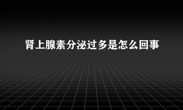 肾上腺素分泌过多是怎么回事