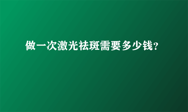 做一次激光祛斑需要多少钱？