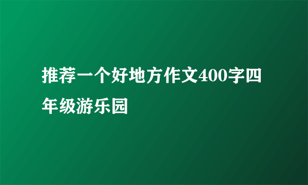 推荐一个好地方作文400字四年级游乐园