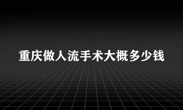 重庆做人流手术大概多少钱