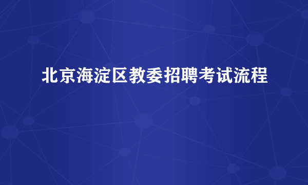 北京海淀区教委招聘考试流程