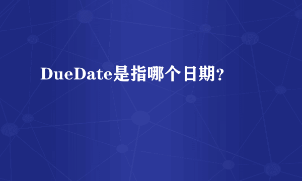 DueDate是指哪个日期？