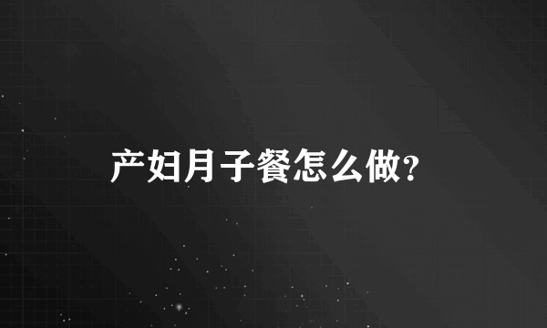 产妇月子餐怎么做？