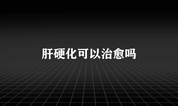 肝硬化可以治愈吗