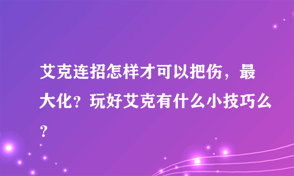 艾克连招怎样才可以把伤，最大化？玩好艾克有什么小技巧么？