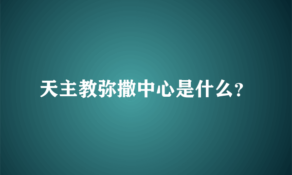 天主教弥撒中心是什么？