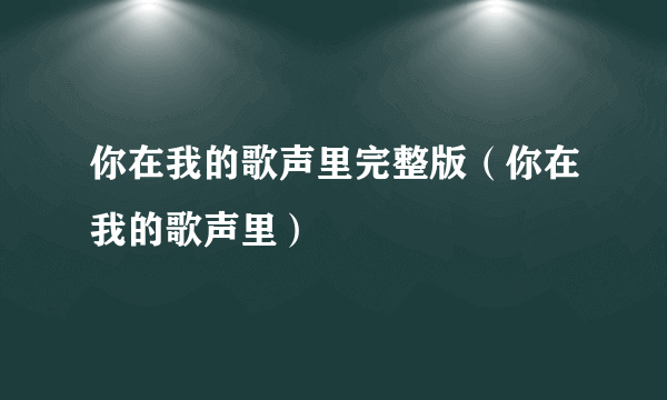 你在我的歌声里完整版（你在我的歌声里）