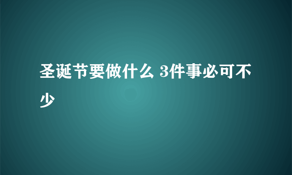 圣诞节要做什么 3件事必可不少