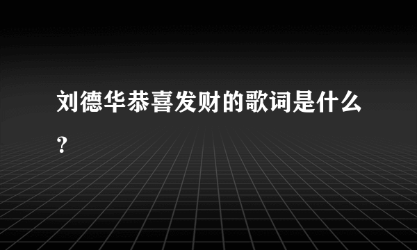 刘德华恭喜发财的歌词是什么？