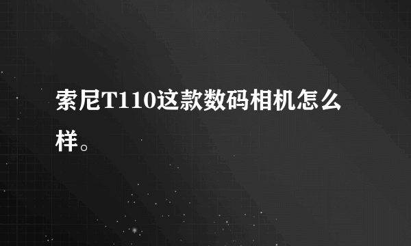 索尼T110这款数码相机怎么样。