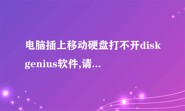 电脑插上移动硬盘打不开diskgenius软件,请问大神怎么处理...我想修复移动硬盘啊