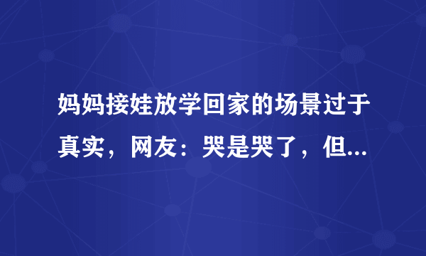 妈妈接娃放学回家的场景过于真实，网友：哭是哭了，但家当不能丢